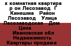 3х-комнатная квартира, р-он Лесозавод. Г. Кинешма › Район ­ Лесозавод › Улица ­ Лесозаводская › Дом ­ 14 › Цена ­ 1 650 000 - Ивановская обл. Недвижимость » Квартиры продажа   